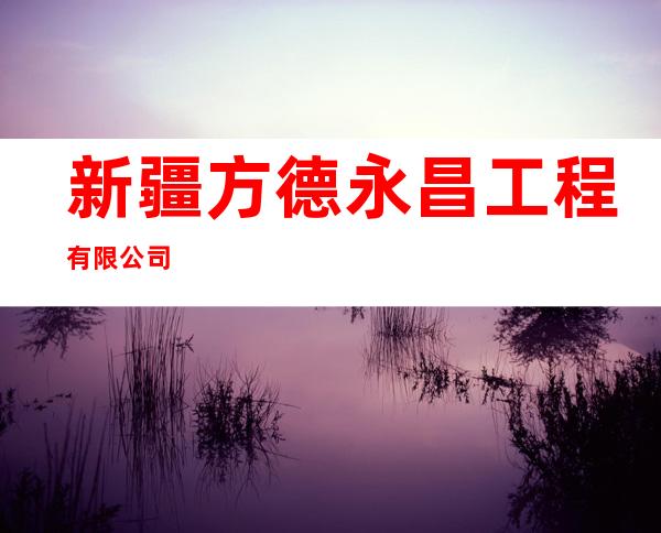 新疆方德永昌工程有限公司